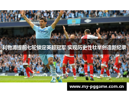 利物浦提前七轮锁定英超冠军 实现历史性壮举创造新纪录 利物浦提前七轮锁定英超冠军 实现历史性壮举创造新纪录