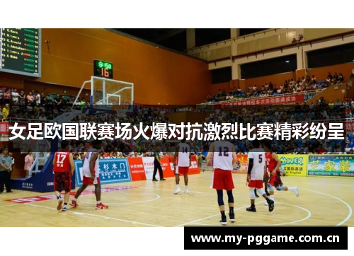女足欧国联赛场火爆对抗激烈比赛精彩纷呈 女足欧国联赛场火爆对抗激烈比赛精彩纷呈