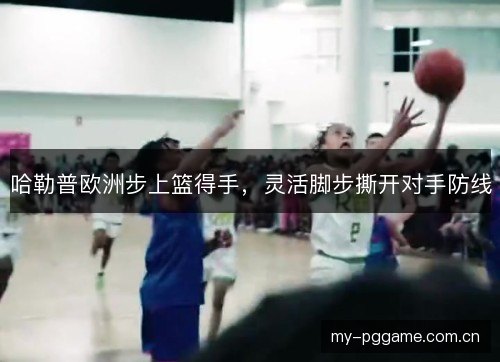哈勒普欧洲步上篮得手，灵活脚步撕开对手防线