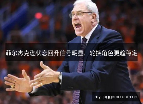 菲尔杰克逊状态回升信号明显，轮换角色更趋稳定