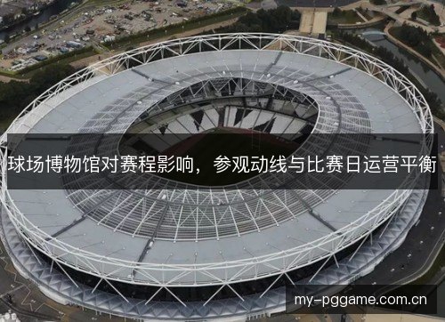 球场博物馆对赛程影响，参观动线与比赛日运营平衡